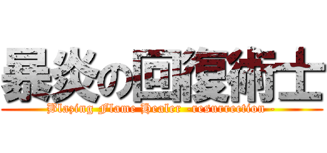 暴炎の回復術士 (Blazing Flame Healer -resurrection -)