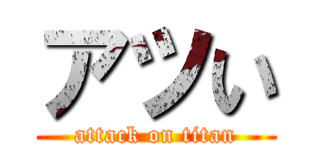 アツい (attack on titan)