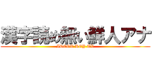 漢字読め無い鮮人アナ (IDEOT KEY TV)