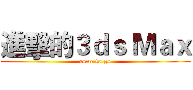 進擊的３ｄｓ Ｍａｘ (come to go)
