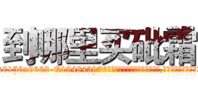 到哪里买砒霜 (到哪里买砒霜【电.话186x0156x9662-Q194843976林氏药业】我们做的是长期生意,靠的是老客户长期支持
参考消息网2月20日报道 韩媒称，“剩女多、离婚率高的城市，房价一定会上涨。”这是中国经济学家金岩石2016年12月参加在上海举行的房地产相关论坛时说的话。
)