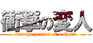 衝撃の変人 (strange person of a shock)