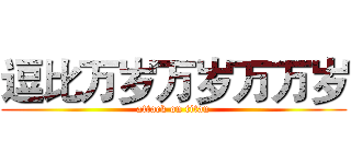 逗比万岁万岁万万岁 (attack on titan)