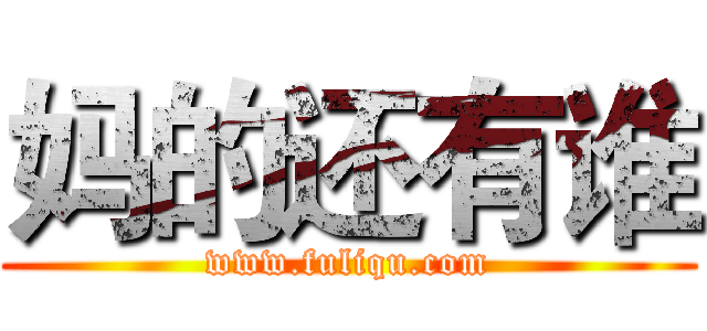 妈的还有谁 (www.fuliqu.com)