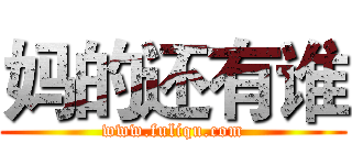 妈的还有谁 (www.fuliqu.com)