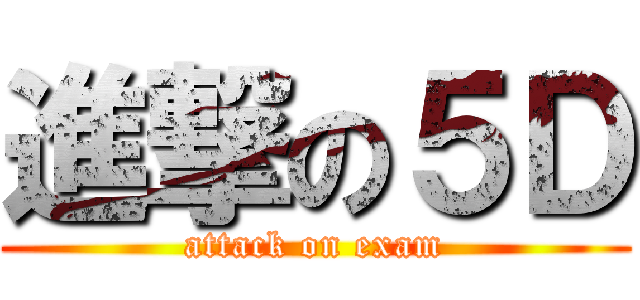 進撃の５Ｄ (attack on exam)