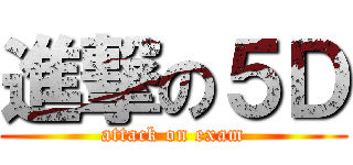 進撃の５Ｄ (attack on exam)