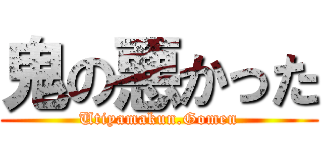 鬼の悪かった (Utiyamakun.Gomen)
