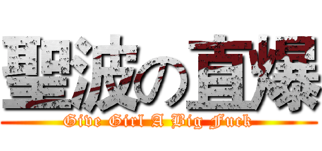 聖波の直爆 (Give Girl A Big Fuck)