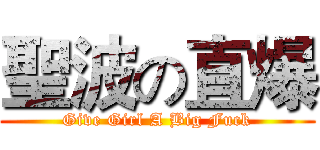 聖波の直爆 (Give Girl A Big Fuck)