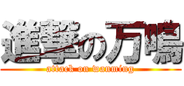 進撃の万鳴 (attack on wanming)