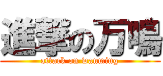 進撃の万鳴 (attack on wanming)
