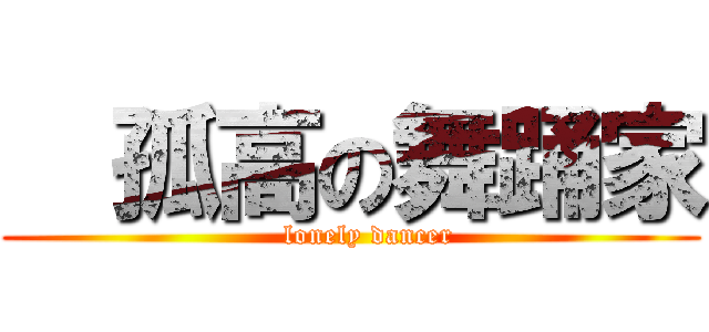   孤高の舞踊家 (    lonely dancer)