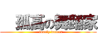   孤高の舞踊家 (    lonely dancer)