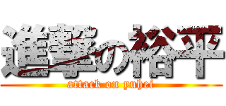 進撃の裕平 (attack on yuhei)
