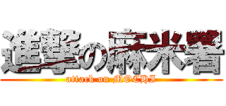 進撃の麻米署 (attack on MOCHI)