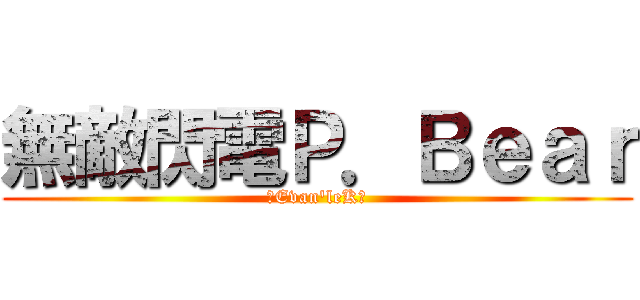 無敵閃電Ｐ．Ｂｅａｒ (❺Evan\'leKღ)