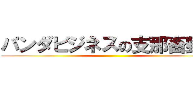 パンダビジネスの支那畜野郎 ()