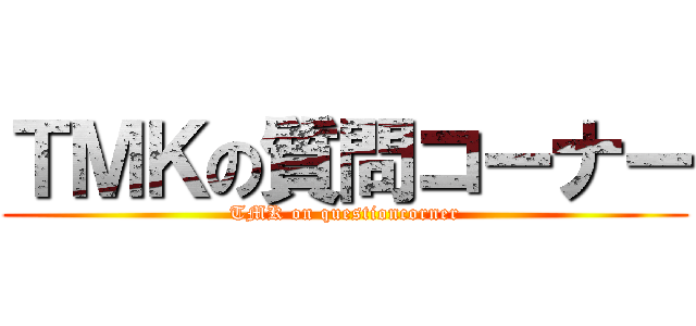 ＴＭＫの質問コーナー (TMK on questioncorner)