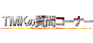 ＴＭＫの質問コーナー (TMK on questioncorner)