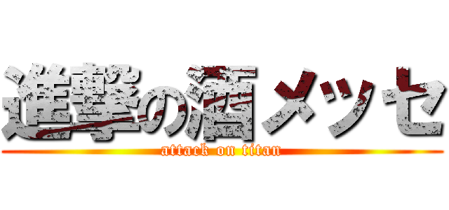 進撃の酒メッセ (attack on titan)