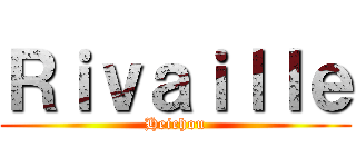 Ｒｉｖａｉｌｌｅ (Heichou)