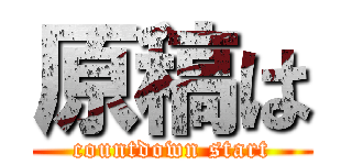 原稿は (countdown start)