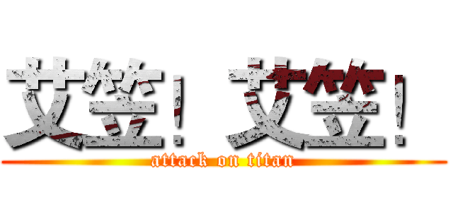 艾笠！艾笠！ (attack on titan)