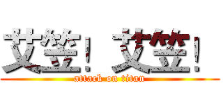 艾笠！艾笠！ (attack on titan)