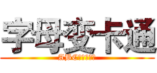 字母变卡通 (ABC的变身之旅)