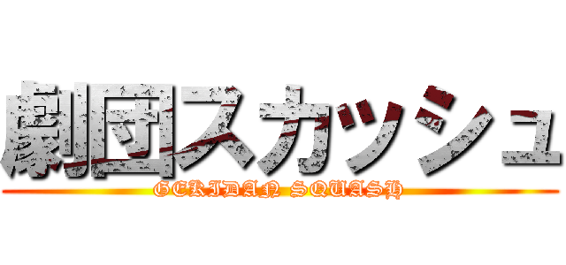 劇団スカッシュ (GEKIDAN SQUASH)