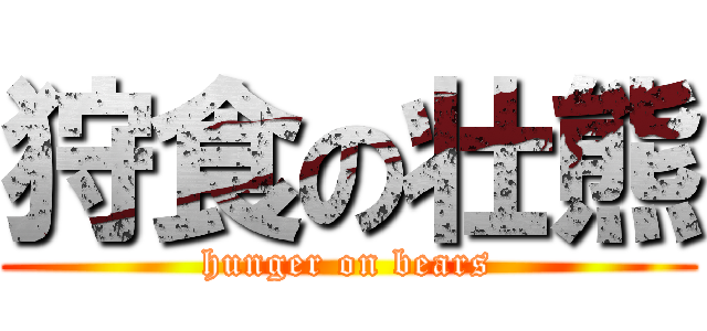 狩食の壮熊 (hunger on bears)