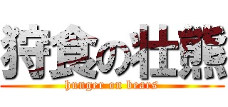 狩食の壮熊 (hunger on bears)