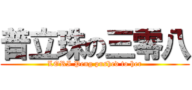 普立珠の三零八 (LORI Peng pushed to her)