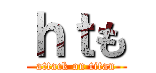 ｈｔも (attack on titan)