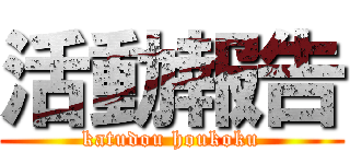 活動報告 (katudou houkoku)