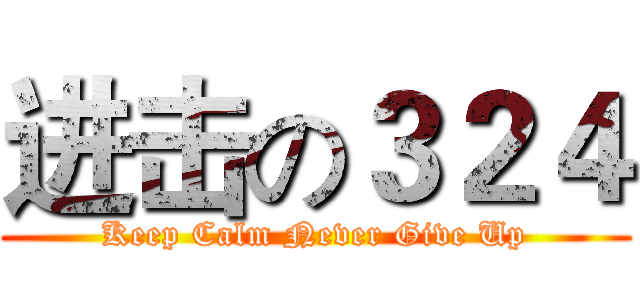 进击の３２４ (Keep Calm Never Give Up)