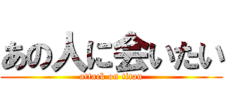 あの人に会いたい (attack on titan)