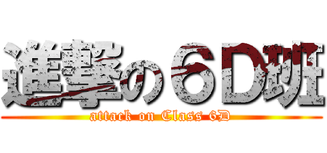 進撃の６Ｄ班 (attack on Class 6D)