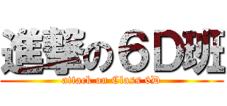 進撃の６Ｄ班 (attack on Class 6D)