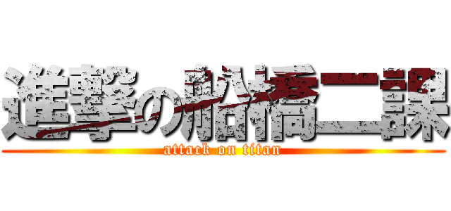 進撃の船橋二課 (attack on titan)