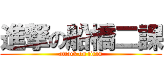 進撃の船橋二課 (attack on titan)