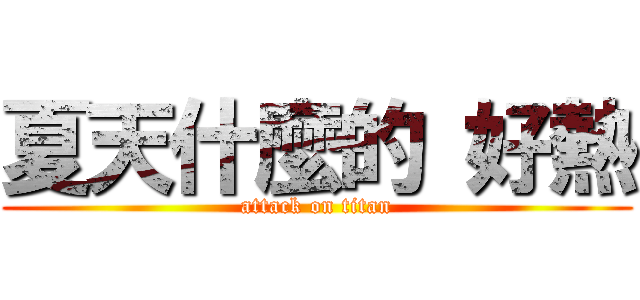 夏天什麼的 好熱 (attack on titan)