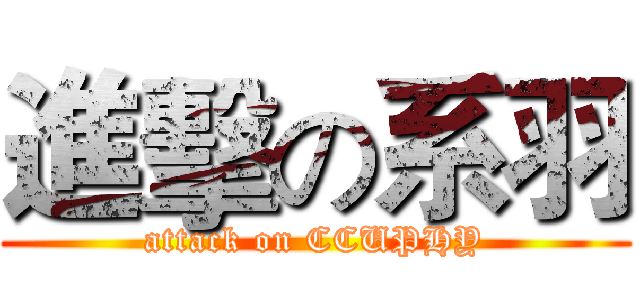 進擊の系羽 (attack on CCUPHY)