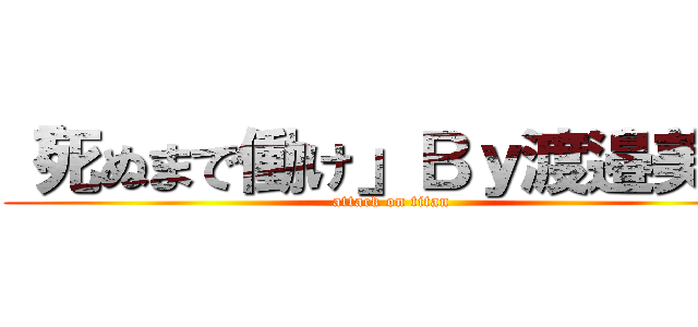「死ぬまで働け」Ｂｙ渡邉美樹 (attack on titan)