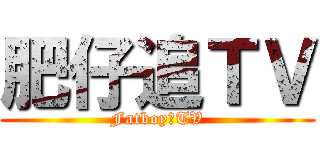 肥仔追ＴＶ (Fatboy丁TV)