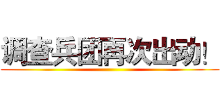 调查兵团再次出动！ ()