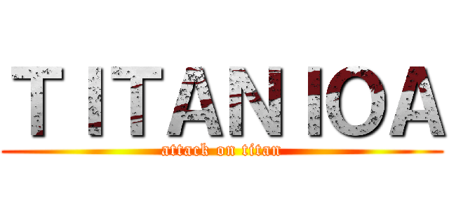 ＴＩＴＡＮＩＯＡ (attack on titan)