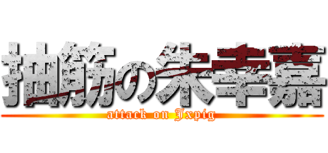 抽筋の朱幸嘉 (attack on Jxpig)