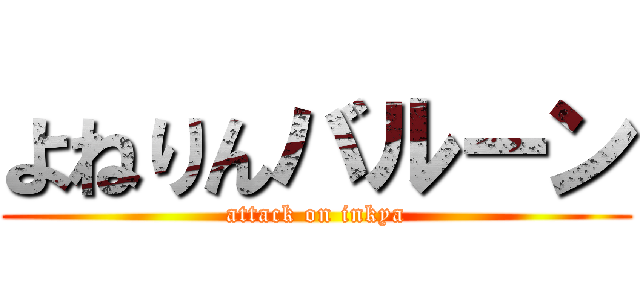 よねりんバルーン (attack on inkya)